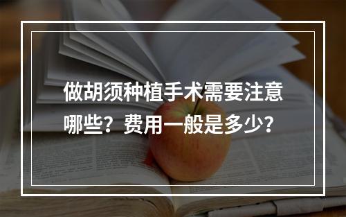 做胡须种植手术需要注意哪些？费用一般是多少？