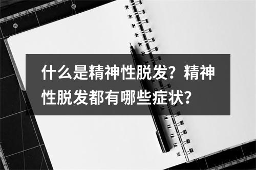 什么是精神性脱发？精神性脱发都有哪些症状？