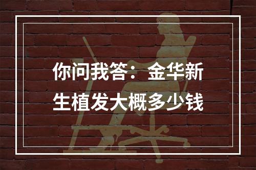 你问我答：金华新生植发大概多少钱