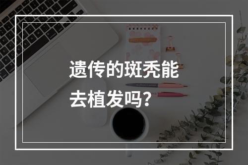 遗传的斑秃能去植发吗？