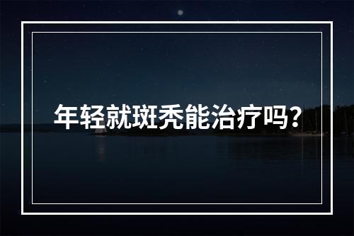 年轻就斑秃能治疗吗？