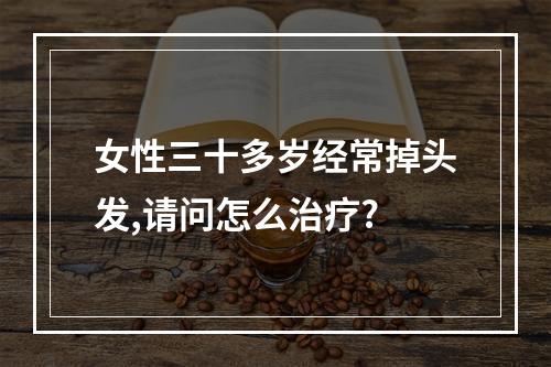 女性三十多岁经常掉头发,请问怎么治疗?