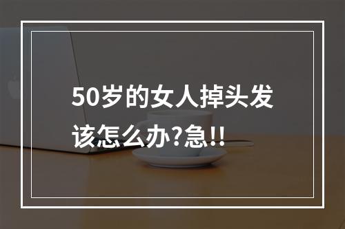 50岁的女人掉头发该怎么办?急!!