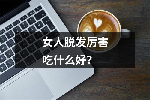 女人脱发厉害吃什么好？