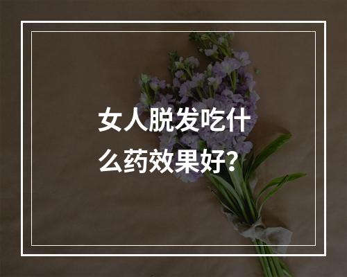 女人脱发吃什么药效果好？