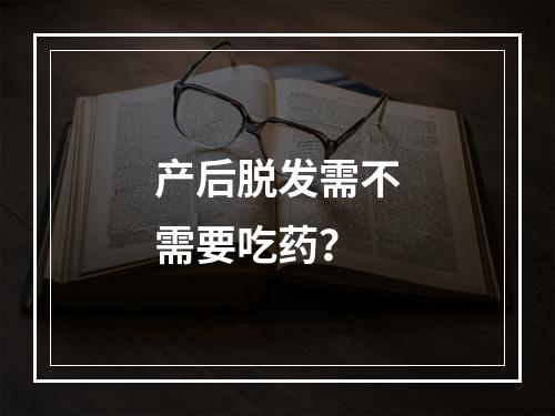 产后脱发需不需要吃药？