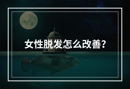 女性脱发怎么改善？