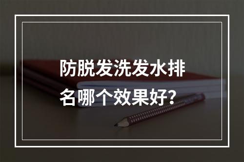 防脱发洗发水排名哪个效果好？