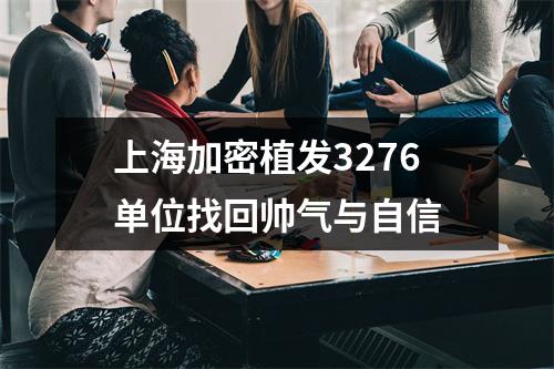 上海加密植发3276单位找回帅气与自信