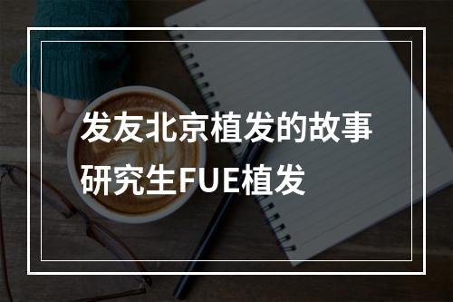 发友北京植发的故事研究生FUE植发