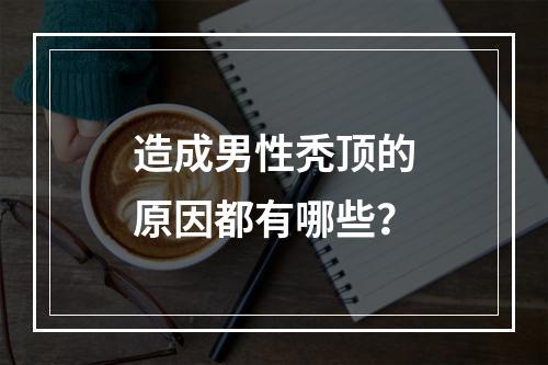 造成男性秃顶的原因都有哪些？