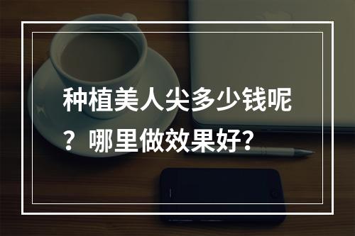 种植美人尖多少钱呢？哪里做效果好？