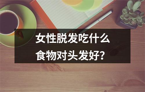 女性脱发吃什么食物对头发好？