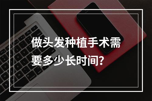 做头发种植手术需要多少长时间？