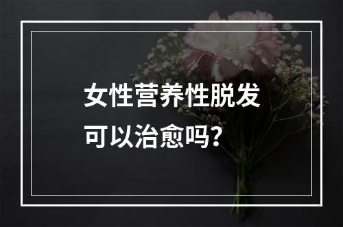 女性营养性脱发可以治愈吗？