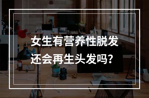 女生有营养性脱发还会再生头发吗？