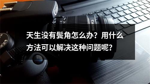 天生没有鬓角怎么办？用什么方法可以解决这种问题呢？