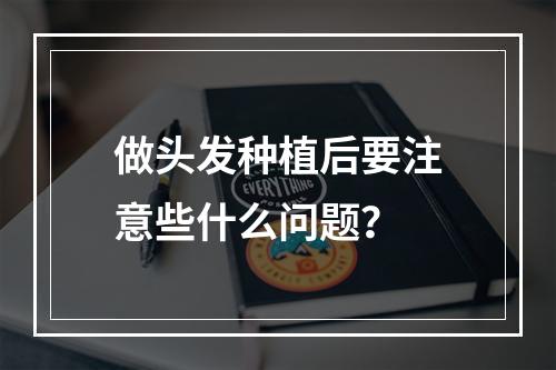 做头发种植后要注意些什么问题？