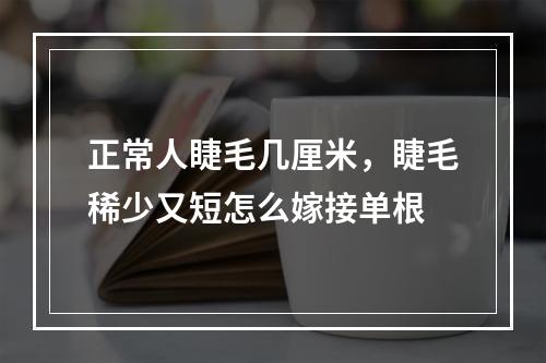 正常人睫毛几厘米，睫毛稀少又短怎么嫁接单根