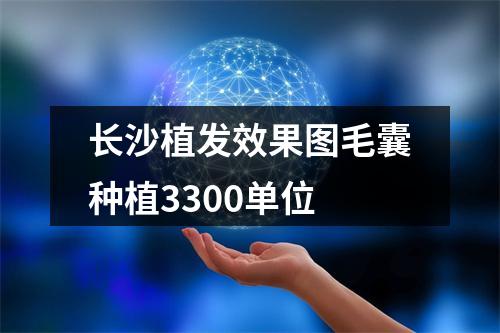 长沙植发效果图毛囊种植3300单位