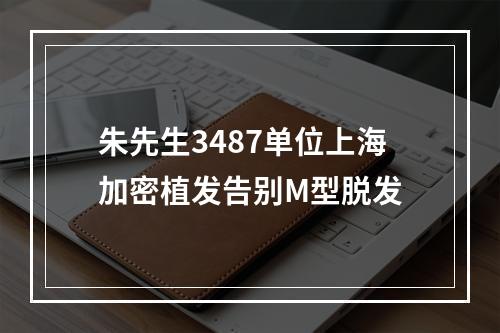 朱先生3487单位上海加密植发告别M型脱发