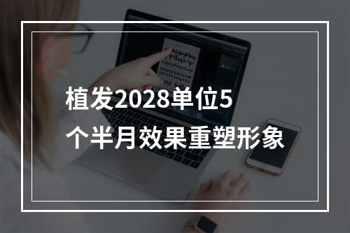 植发2028单位5个半月效果重塑形象