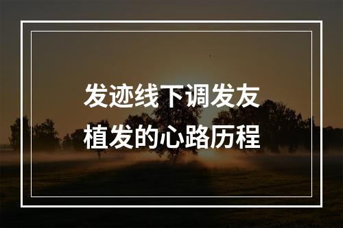 发迹线下调发友植发的心路历程