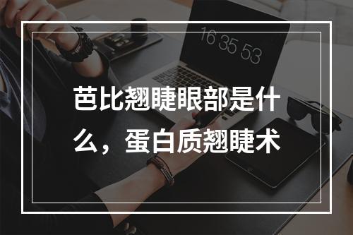 芭比翘睫眼部是什么，蛋白质翘睫术