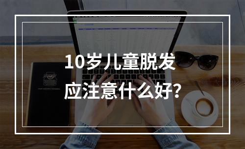 10岁儿童脱发应注意什么好？