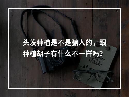 头发种植是不是骗人的，跟种植胡子有什么不一样吗？