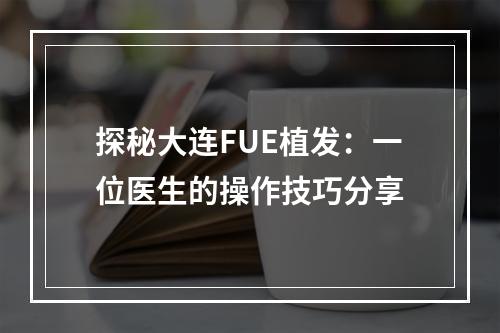 探秘大连FUE植发：一位医生的操作技巧分享