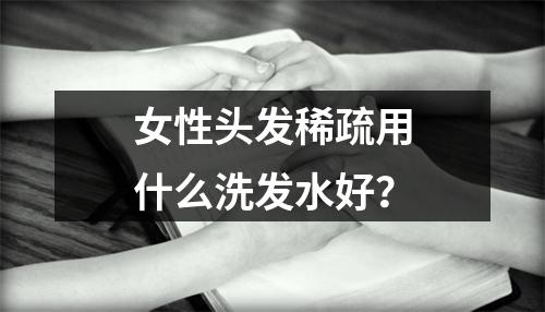 女性头发稀疏用什么洗发水好？