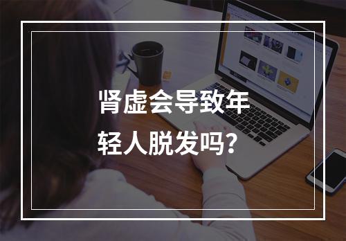 肾虚会导致年轻人脱发吗？