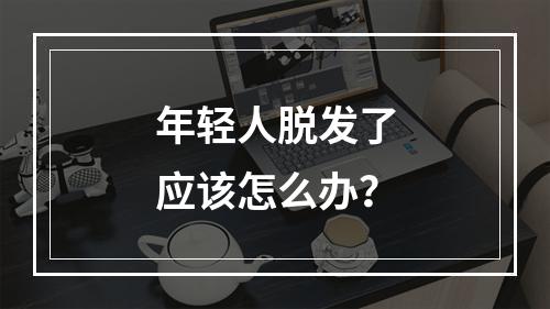 年轻人脱发了应该怎么办？