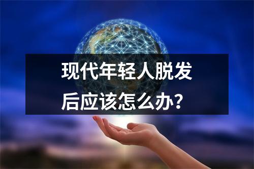 现代年轻人脱发后应该怎么办？