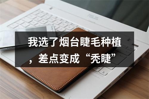 我选了烟台睫毛种植，差点变成“秃睫”