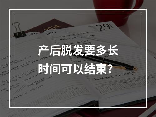 产后脱发要多长时间可以结束？