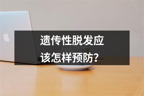 遗传性脱发应该怎样预防？