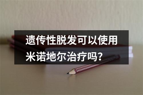 遗传性脱发可以使用米诺地尔治疗吗？