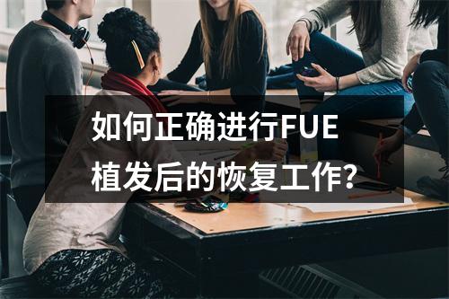 如何正确进行FUE植发后的恢复工作？