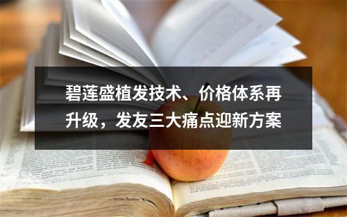 碧莲盛植发技术、价格体系再升级，发友三大痛点迎新方案