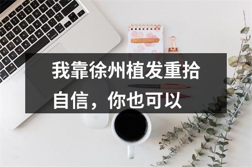 我靠徐州植发重拾自信，你也可以