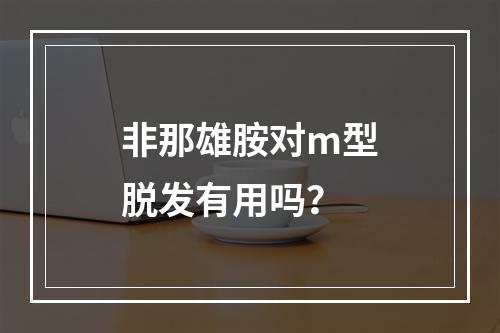 非那雄胺对m型脱发有用吗？