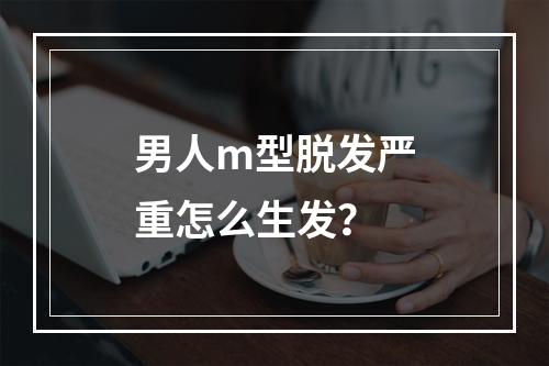 男人m型脱发严重怎么生发？