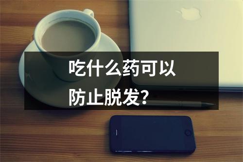 吃什么药可以防止脱发？