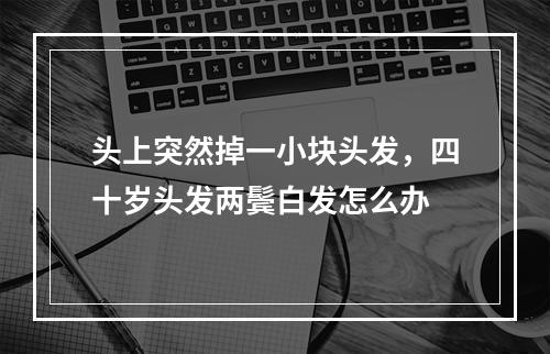 头上突然掉一小块头发，四十岁头发两鬓白发怎么办