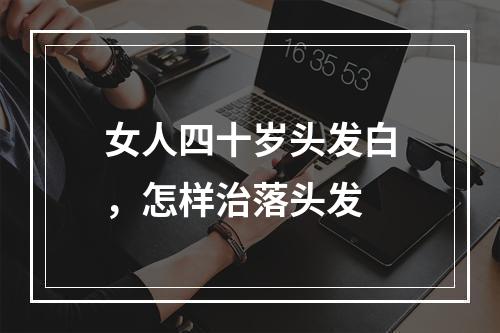 女人四十岁头发白，怎样治落头发