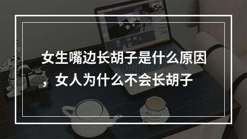 女生嘴边长胡子是什么原因，女人为什么不会长胡子