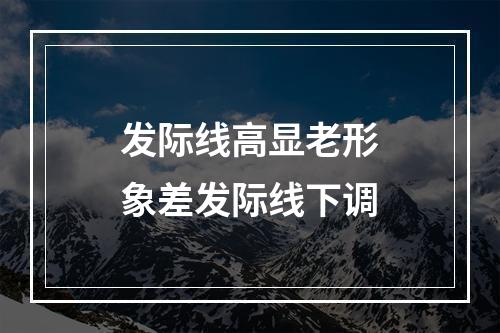 发际线高显老形象差发际线下调