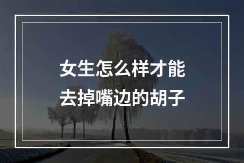 女生怎么样才能去掉嘴边的胡子